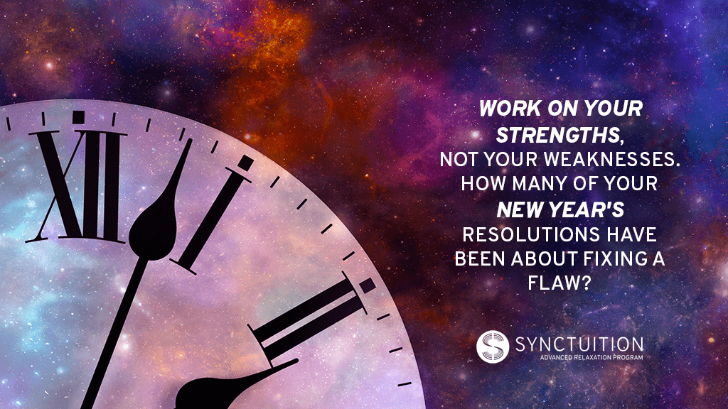 Work on your strengths instead of merely coming up with new goals. 