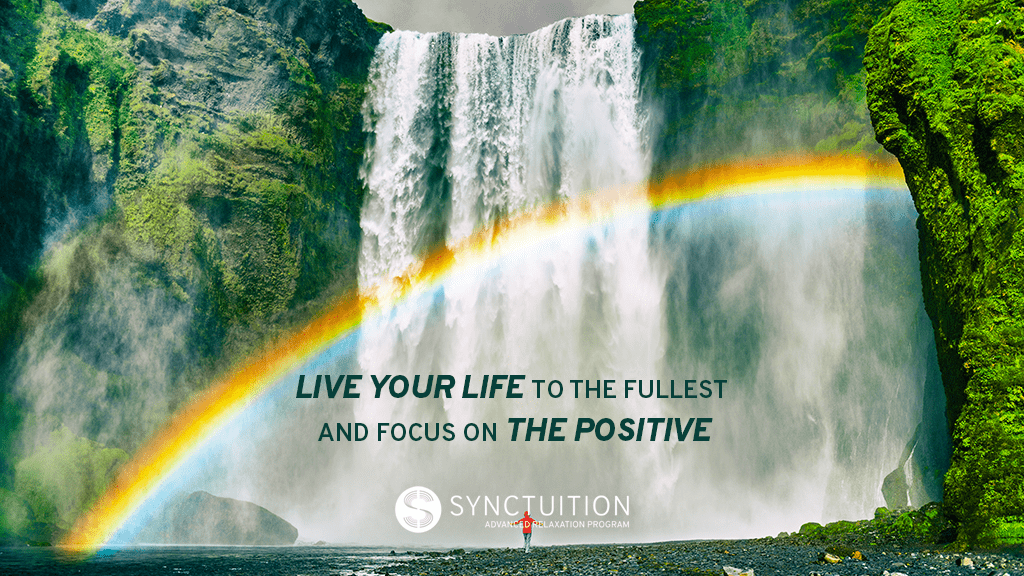 Live your life to the fullest and focus on the positive. 